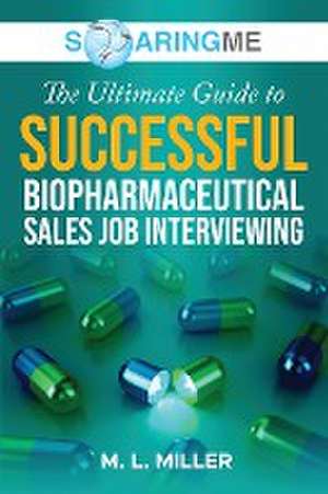 SoaringME The Ultimate Guide to Successful Biopharmaceutical Sales Job Interviewing de M. L. Miller