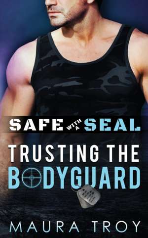 Safe with a SEAL - Trusting The Bodyguard de Maura Troy