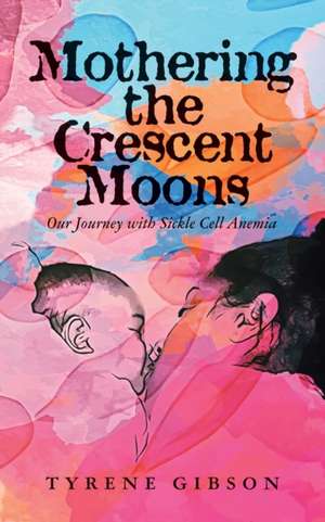 Mothering the Crescent Moons: Our Journey with Sickle Cell Anemia de Tyrene Gibson