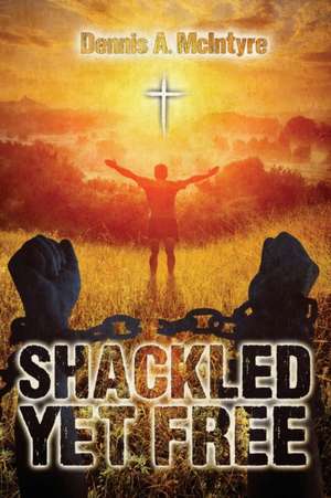 Shackled Yet Free de Dennis Mcintyre