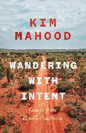 Wandering with Intent de Kim Mahood