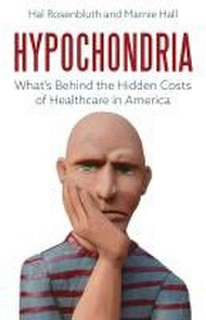 Hypochondria: What's Behind the Hidden Costs of Healthcare in America de Hal Rosenbluth