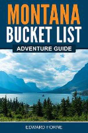 Montana Bucket List Adventure Guide de Edward Horne