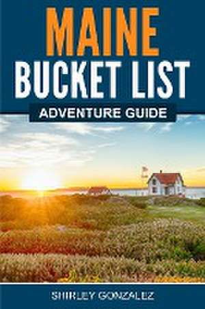 Maine Bucket List Adventure Guide de Shirley Gonzalez