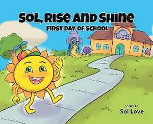 Sol, Rise and Shine: First Day of School de Sol Love