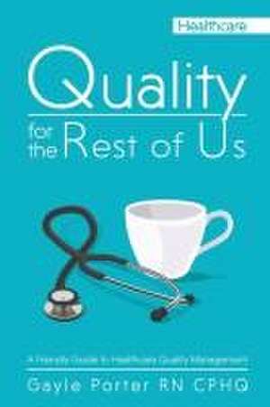 Quality for the Rest of Us: A Friendly Guide to Healthcare Quality Management de Gayle Porter