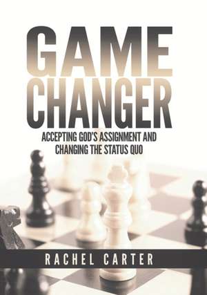 Game Changer: Accepting God's Assignment and Changing the Status Quo de Rachel Carter