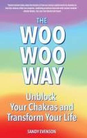 The Woo Woo Way: Unblock Your Chakras and Transform Your Life de Sandy Evenson