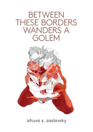 Between These Borders Wanders a Golem de Ahuva S. Zaslavsky