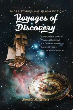 Voyages of Discovery: Landlubbers beware! Voyages destined for lands of yesterday, lands of today, and worlds of wonder de Donald R. Sellers