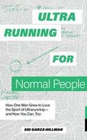 Ultrarunning for Normal People – Lessons Learned On and Off the Trail de Sid Garza–hillman