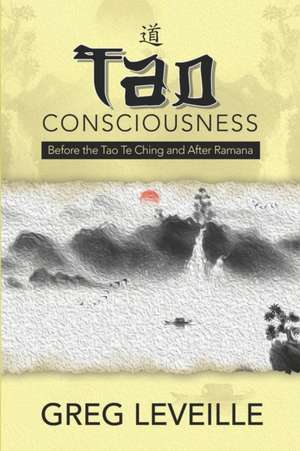 Tao Consciousness: Before the Tao Te Ching and after Ramana de Greg Leveille