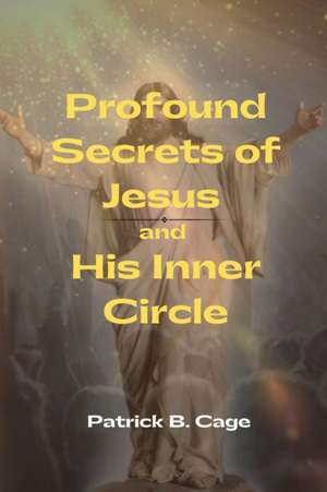 Profound Secrets of Jesus and His Inner Circle de Patrick B. Cage