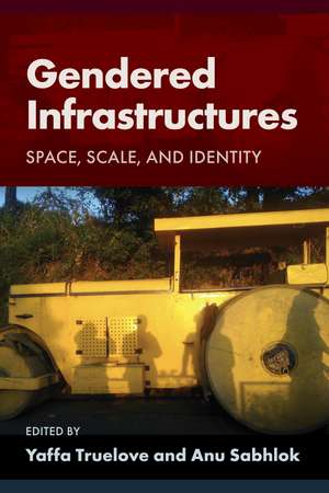 Gendered Infrastructures: Space, Scale, and Identity de Yaffa Truelove