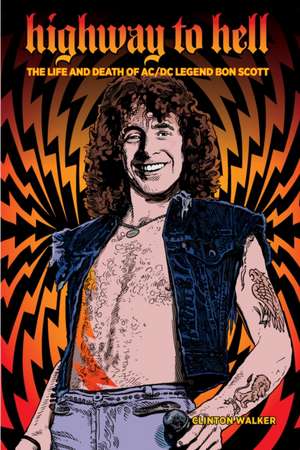 Highway To Hell (Third Edition): The Life & Death of AC/DC Legend Bon Scott de Clinton Walker