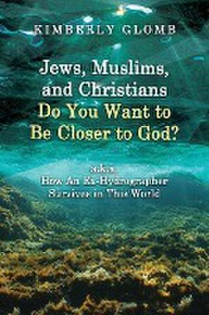 Jews, Muslims, and Christians Do You Want to Be Closer to God? A.K.A. How an Ex-Hydrographer Survives in This World de Kimberly Glomb