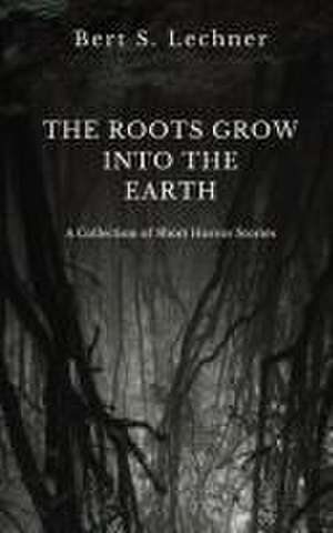 The Roots Grow Into the Earth de Bert S. Lechner