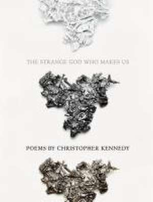 The Strange God Who Makes Us de Christopher Kennedy