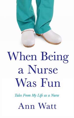 When Being a Nurse Was Fun: Tales From My Life as a Nurse de Ann Watt