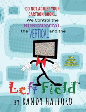 Do Not Adjust Your Cartoon Book... We Control the Horizontal, the Vertical and the LEFT FIELD de Randy Halford