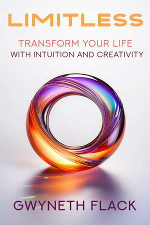 Limitless: Transform your life with intuition and creativity de Gwyneth Flack