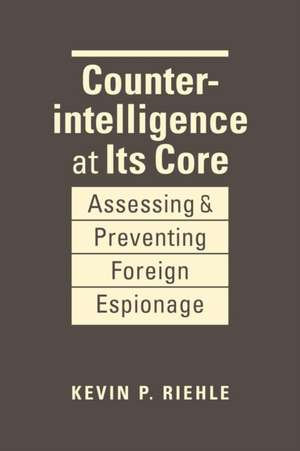 Counterintelligence at Its Core de Kevin P. Riehle