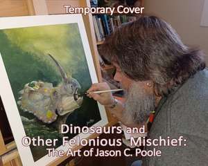 Dinosaurs and Other Felonious Mischief de Jason C Poole