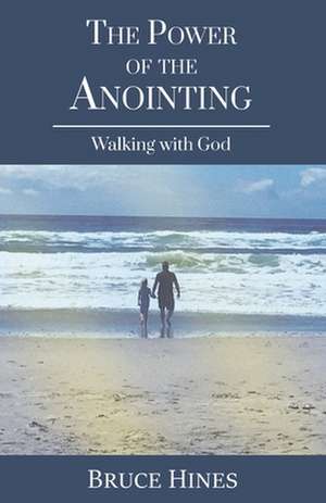 The Power of the Anointing: Walking with God de Bruce Hines