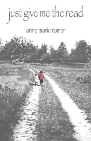 Just Give Me the Road de Anne Marie Romer