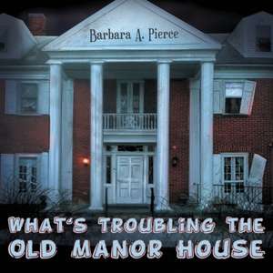 What's Troubling the Old Manor House de Barbara A. Pierce