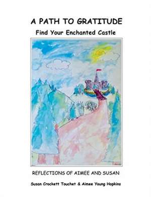 A Path to Gratitude: Find Your Enchanted Castle: Reflections of Aimee and Susan de Susan Crockett Touchet