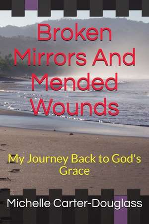 Broken Mirrors and Mended Wounds: My Journey Back to God's Grace de Michelle Carter-Douglass