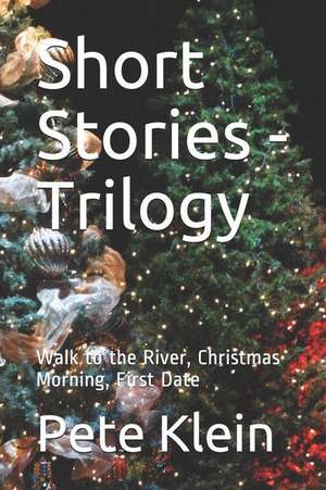 Short Stories - Trilogy: Walk to the River, Christmas Morning, First Date de Pete Klein