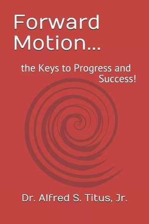 Forward Motion...: The Keys to Progress and Success! de Alfred S. Titus Jr