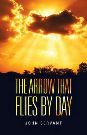 The Arrow That Flies by Day de Servant, John