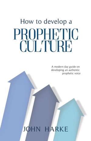 How to Develop a Prophetic Culture de John Harke