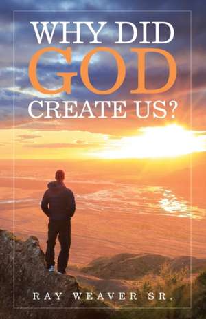 Why Did God Create Us? de Ray Weaver Sr.