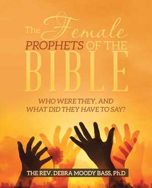 The Female Prophets of the Bible de The Rev Debra Moody Bass Ph. D.