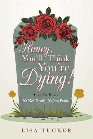 Honey, You'll Think You're Dying! de Lisa Tucker