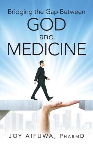 Bridging the Gap Between God and Medicine de Pharmd Joy Aifuwa