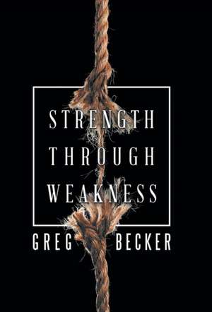Strength Through Weakness de Greg Becker