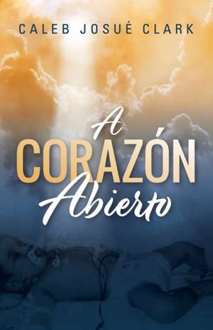 A Corazón Abierto de Caleb Josué Clark