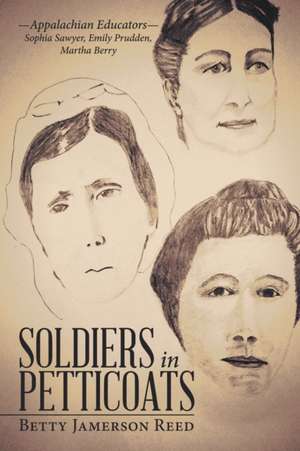 Soldiers in Petticoats: -Appalachian Educators- Sophia Sawyer, Emily Prudden, Martha Berry de Betty Jamerson Reed