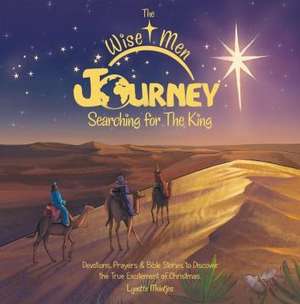 The Wise Men Journey Searching for the King: Devotions, Prayers & Bible Stories to Discover the True Excitement of Christmas. de Meintjes Lynette