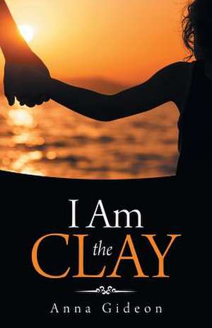 I Am the Clay de Anna Gideon