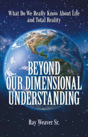 Beyond Our Dimensional Understanding de Ray Weaver Sr.