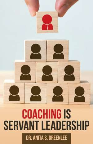 Coaching Is Servant Leadership de Anita S. Greenlee