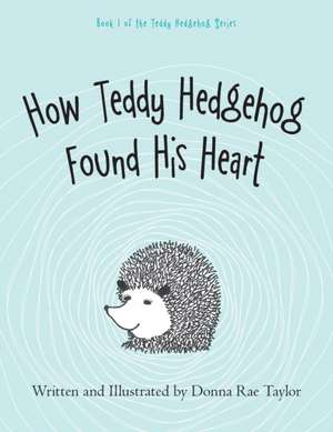 How Teddy Hedgehog Found His Heart de Donna Rae Taylor