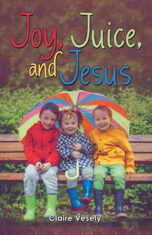 Joy, Juice, and Jesus de Claire Vesely