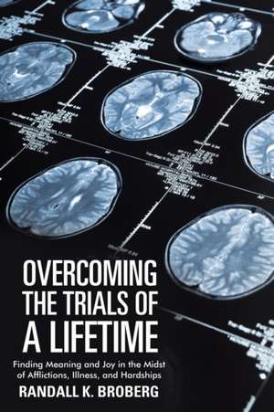 Overcoming the Trials of a Lifetime de Randall K. Broberg